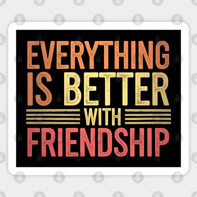 Everything Is Better With Friendship Magnet by MakerMind8.2